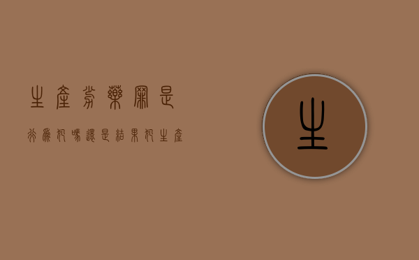 生产劣药罪是行为犯吗还是结果犯？（生产劣药罪是行为犯吗）