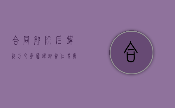 合同解除后违约方要承担违约责任吗为什么（合同解除后违约赔偿）