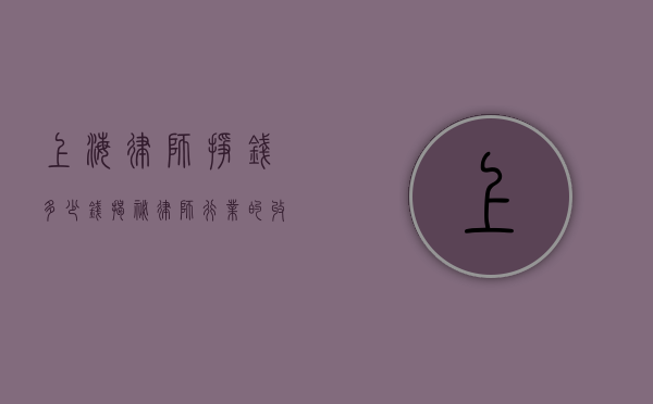 上海律师挣钱多少钱？揭秘律师行业的收入现状