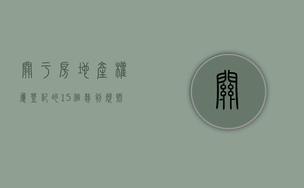 关于“房地产权属登记”的15个裁判规则（房地产权属登记的程序）