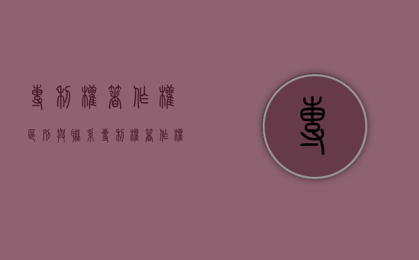 专利权著作权区别与联系（专利权,著作权）