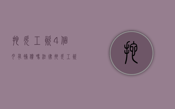 拖欠工资4个月有补偿吗法律（拖欠工资4个月怎么计算赔赔偿吗）