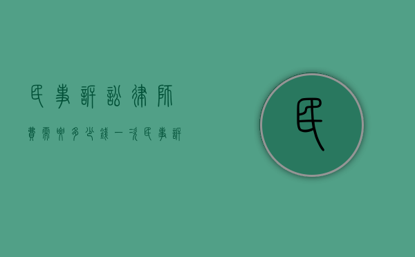 民事诉讼律师费需要多少钱一次(民事诉讼律师费用多少) 民事诉讼律师费需要多少钱一次(民事诉讼律师费用多少)