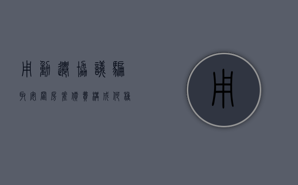 用动迁协议骗取安置房差价费构成何种犯罪（骗取动迁款）