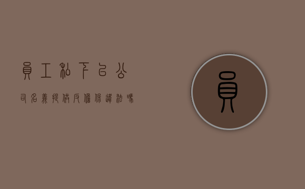 员工私下以公司名义提供反担保违法吗（公司为员工担保做贷款可以吗）