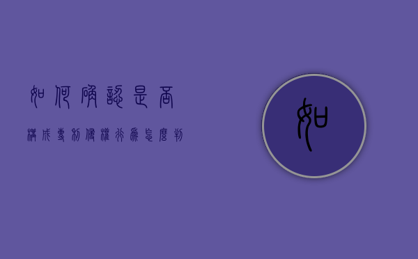 如何确认是否构成专利侵权行为（怎么判定专利是否侵权）