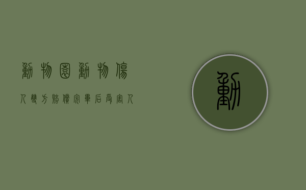 动物园动物伤人双方赔偿完毕后,受害人再发生感染谁负责（关于动物园动物伤人侵权事件有哪些）