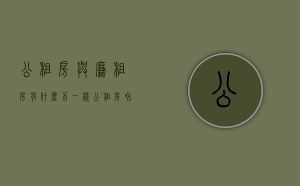 公租房与廉租房有什么不一样（公租房与廉租房有什么不同）