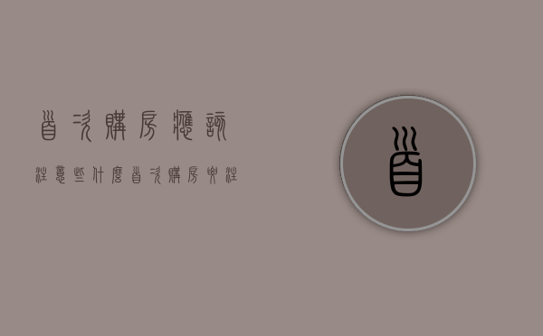 首次购房应该注意些什么（首次购房要注意些什么）