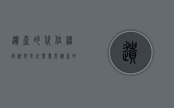 遗产的代位继承条件是什么意思（遗产的代位继承条件是指）