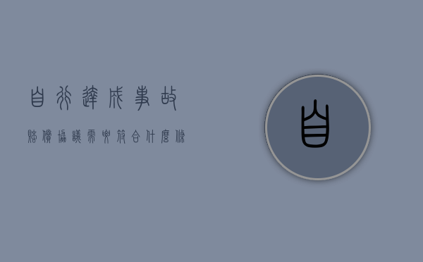 自行达成事故赔偿协议需要符合什么条件（事故自行协商协议书拿到后怎么办）