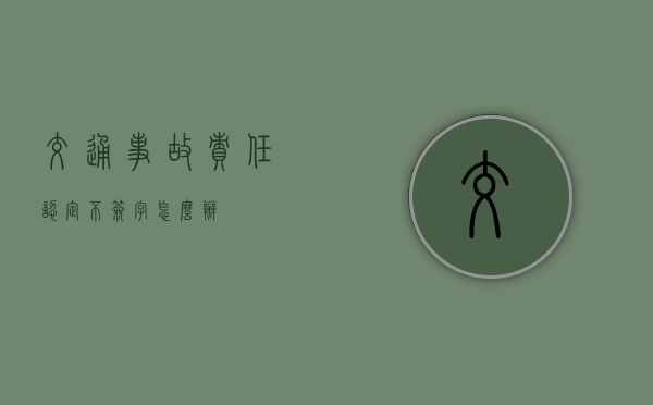 交通事故责任认定不签字怎么办？
