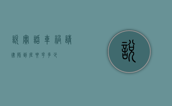 说实话车祸请律师到底要花多少？
