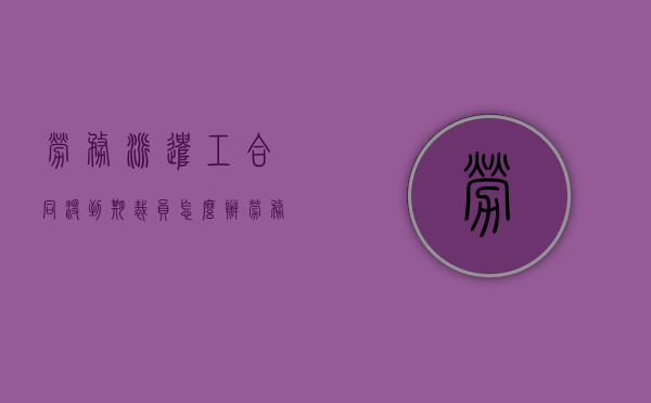 劳务派遣工合同没到期裁员怎么办（劳务派遣工合同没到期可以辞职吗）