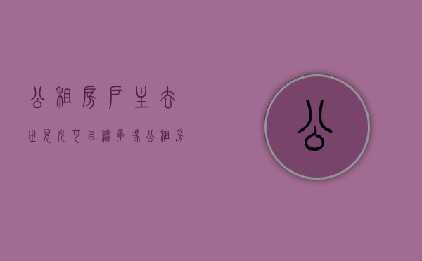 公租房户主去世儿女可以继承吗（公租房本人死后子女可以住吗）