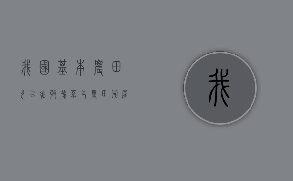 我国基本农田可以征收吗（基本农田国家可以征用吗）
