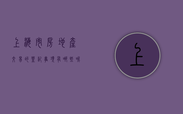 上海市房地产交易的登记事项有哪些呢（上海市房地产登记技术规定(试行)）
