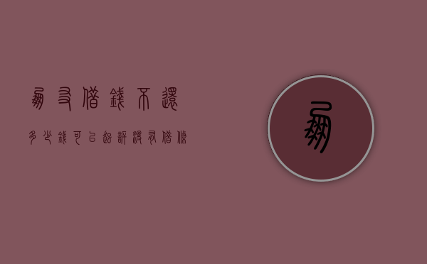 朋友借钱不还,多少钱可以起诉没有借条（朋友欠钱不还欠多少才可以告他）