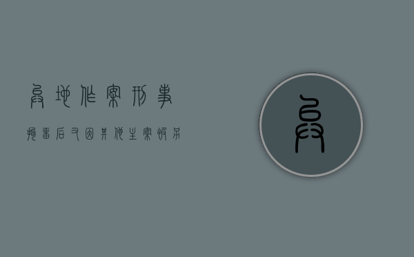 异地作案刑事拘留后又因其他主案被另一单位拘留如何计算时间（在异地被拘留会送回户籍地吗）