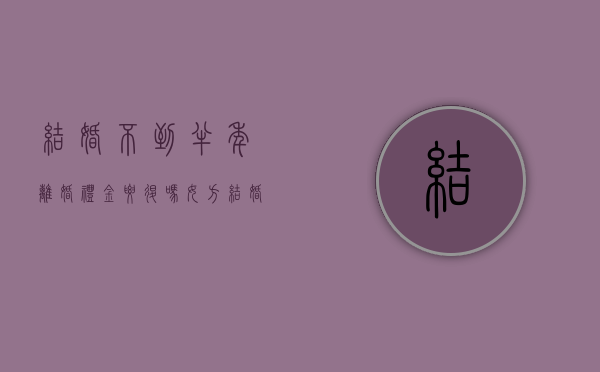 结婚不到半年离婚礼金要退吗（女方结婚半年不过了咋办）