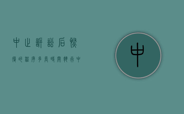 中止诉讼后恢复的程序多长时间执行(中止诉讼后恢复的程序多长时间开庭) 中止诉讼后恢复的程序多长时间执行(中止诉讼后恢复的程序多长时间开庭)