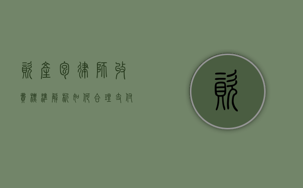 资产包律师收费标准解析，如何合理支付法律服务费用？