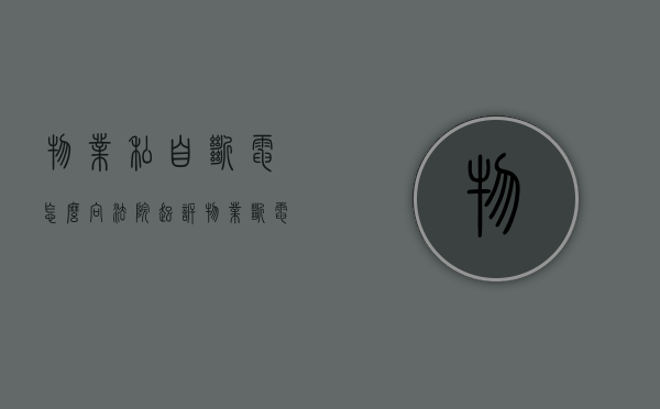 物业私自断电,怎么向法院起诉（物业断电属于什么行为）
