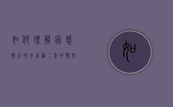 如何理解因感情不和分居满二年的情形视为夫妻感情确已破裂（婚姻法因感情不和分居2年如何认定）