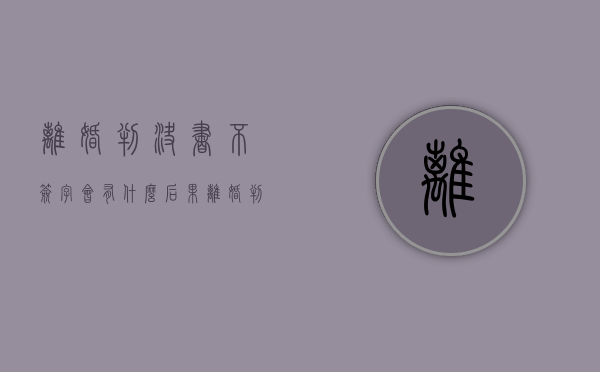 离婚判决书不签字会有什么后果（离婚判决书对方不签收,怎么办）