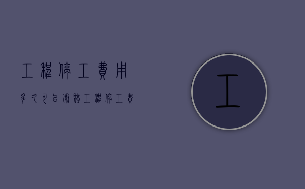 工程停工费用多久可以索赔（工程停工费用多久可以索赔呢）