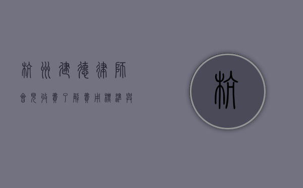 杭州建德律师会见收费，了解费用标准与注意事项