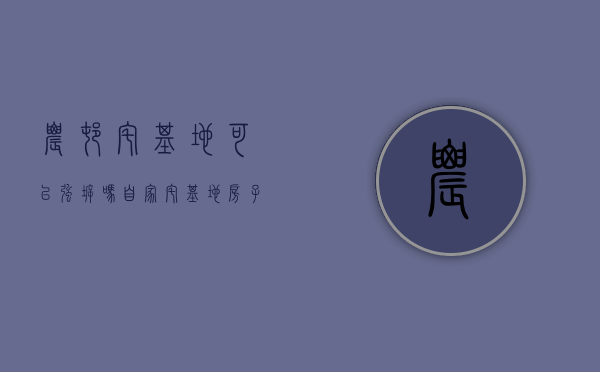 农村宅基地可以强拆吗？（自家宅基地房子能重建吗）