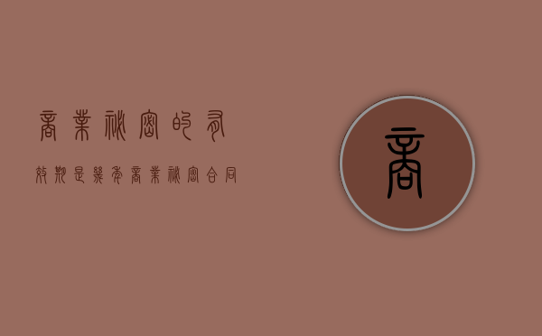 商业秘密的有效期是几年（商业秘密合同有法律效力吗）