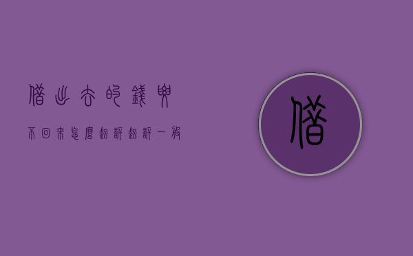 借出去的钱要不回来怎么起诉（起诉一般多久通知被告）