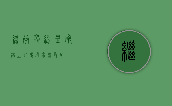 继承纠纷是确权之诉吗（确权继承人）