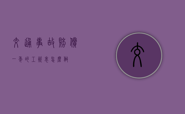 交通事故赔偿一年的工资表怎么做? 交通事故赔偿一年的工资表怎么做?