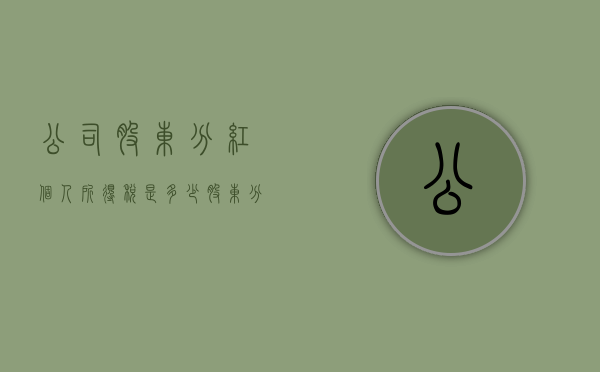 公司股东分红个人所得税是多少（股东分红个人所得税是多少钱）