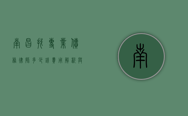 南昌找专业债务律师多少钱？费用解析与选择指南