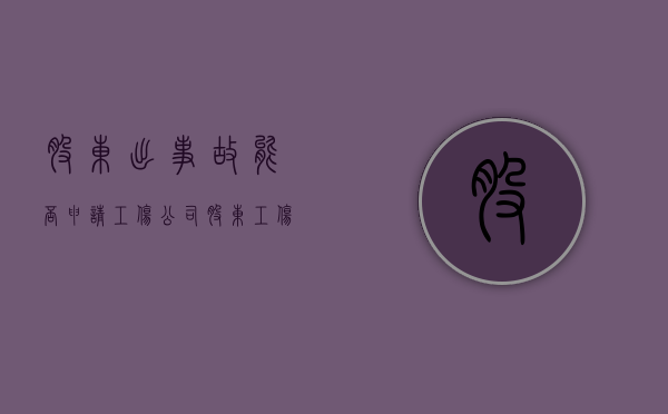 股东出事故能否申请工伤（公司股东工伤赔偿）