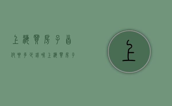 上海买房子首付要多少钱呢（上海买房子首付要多少钱一平）