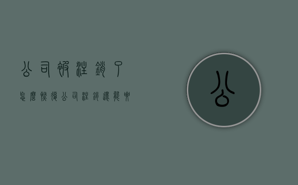 公司被注销了怎么恢复（公司注销还能要回拖欠的工资么）