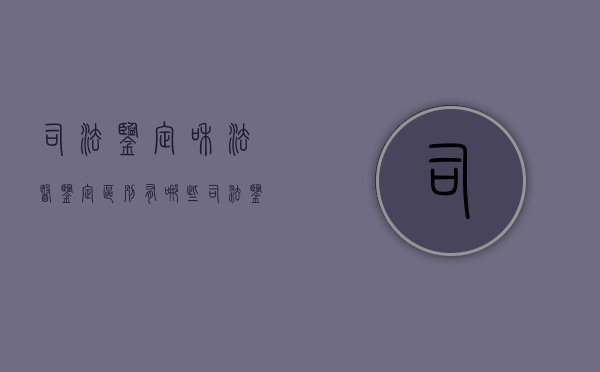司法鉴定和法医鉴定区别有哪些(司法鉴定和法医鉴定哪个更公正性) 司法鉴定和法医鉴定区别有哪些(司法鉴定和法医鉴定哪个更公正性)