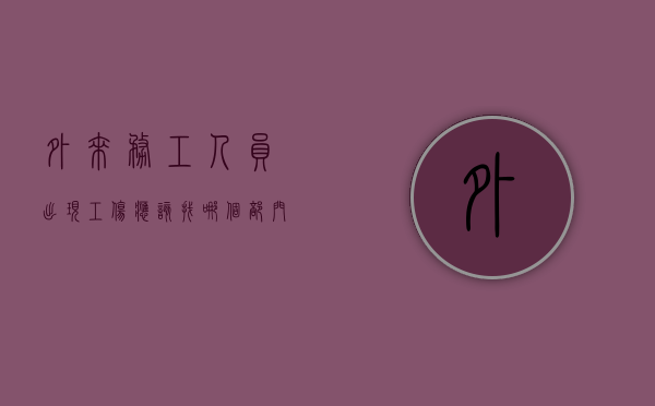 外来务工人员出现工伤应该找哪个部门（外来从业人员是什么意思）