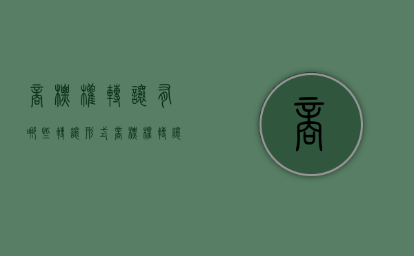 商标权转让有哪些转让形式（商标权转让有哪些转让形式呢怎么写的）