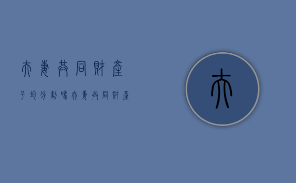 夫妻共同财产平均分割吗（夫妻共同财产归谁）