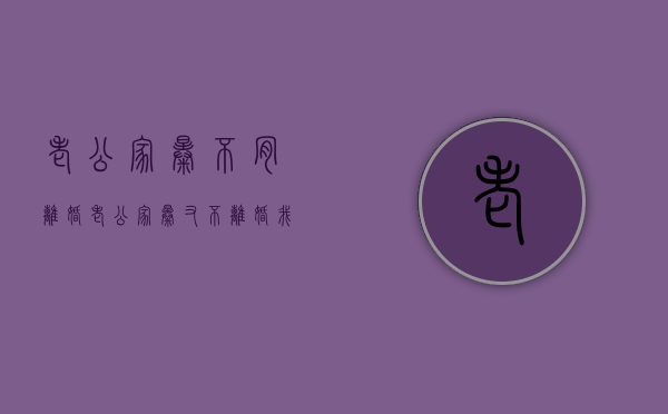 老公家暴不肯离婚（老公家暴又不离婚我想跑）