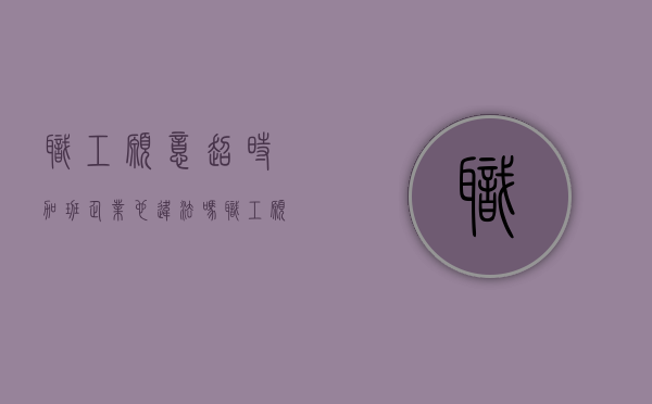 职工愿意超时加班企业也违法吗（职工愿意超时加班企业也违法吗为什么）