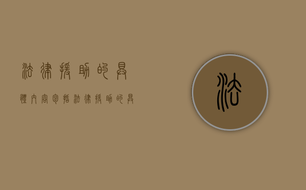 法律援助的具体内容包括（法律援助的具体内容有哪些）