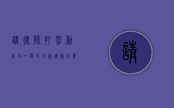 请律师打劳动官司一般多少钱,律师收费标准(请律师打劳动纠纷官司要注意什么) 请律师打劳动官司一般多少钱,律师收费标准(请律师打劳动纠纷官司要注意什么)