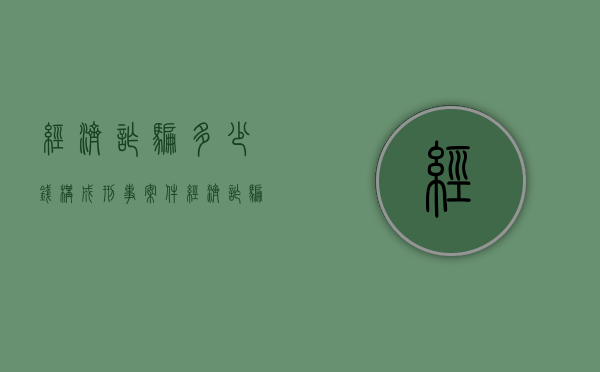 经济诈骗多少钱构成刑事案件（经济诈骗金额标准）